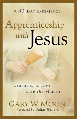 Apprenticeship with Jesus &ndash; Learning to Live Like the Master - Gary W. Moon, Dallas Willard
