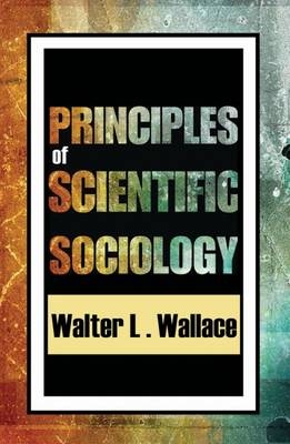 Principles of Scientific Sociology -  Walter Wallace