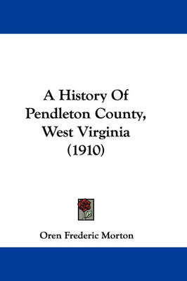 A History Of Pendleton County, West Virginia (1910) - Oren Frederic Morton