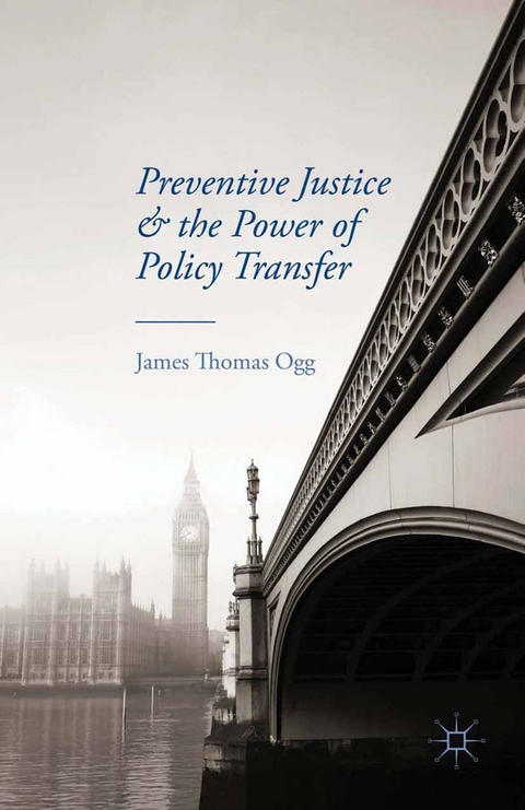Preventive Justice and the Power of Policy Transfer - James Thomas Ogg, J Ogg
