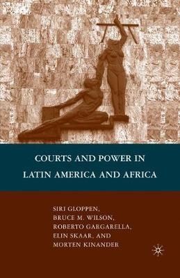 Courts and Power in Latin America and Africa - Siri Gloppen, Professor of Political Science Bruce M Wilson, Roberto Gargarella, Elin Skaar, Morten Kinander
