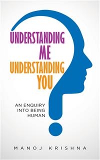 Understanding Me, Understanding You : An enquiry into being human -  Manoj Krishna