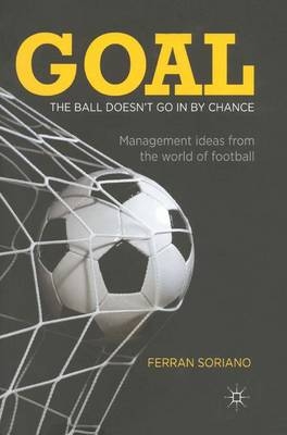 Goal: The Ball Doesn't Go in by Chance - Ferran Soriano, F Soriano