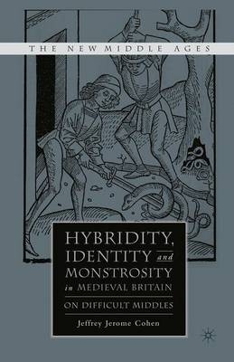 Hybridity, Identity, and Monstrosity in Medieval Britain - Jeffrey Jerome Cohen, J Cohen