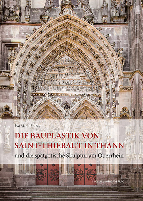 Die Bauplastik von Saint-Thi&eacute;baut in Thann und die sp&auml;tgotische Skulptur am Oberrhein - Eva Maria Breisig