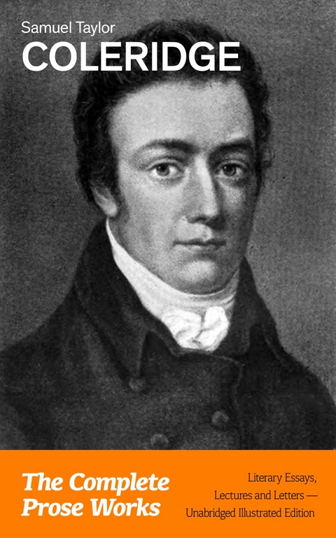 The Complete Prose Works: Literary Essays, Lectures and Letters (Unabridged Illustrated Edition) - Samuel Taylor Coleridge