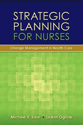 Strategic Planning for Nurses: Change Management in Health Care - Michele Sare, LeAnn Ogilvie