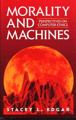 Morality and Machines: Perspectives on Computer Ethics - Stacey L Edgar