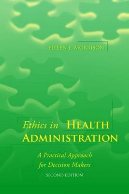 Ethics in Health Administration: A Practical Approach for Decision Makers - Eileen E. Morrison