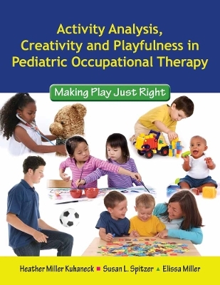 Activity Analysis, Creativity and Playfulness in Pediatric Occupational Therapy: Making Play Just Right - Heather Kuhaneck, Susan L. Spitzer, Elissa Miller
