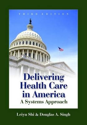 Delivering Health Care in America: A Systems Approach - Leiyu Shi, Douglas A. Singh