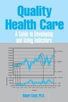 Quality Health Care: A Guide to Developing and Using Indicators - Robert Lloyd