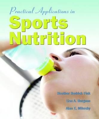 Practical Applications in Sports Nutrition - Heather Hedrick Fink, Lisa A. Burgoon, Alan E. Mikesky