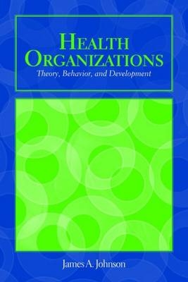 OUT OF PRINT: Health Organizations: Theory, Behavior, And Development - James A. Johnson