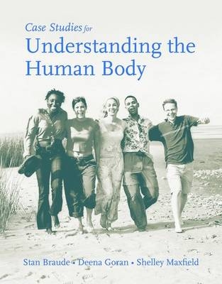 Case Studies for Understanding the Human Body - Stanton Braude, Deena Goran, Shelley Maxfield