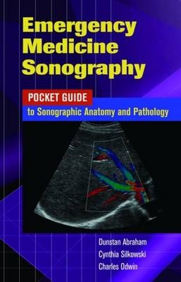 Emergency Medicine Sonography: Pocket Guide to Sonographic Anatomy and Pathology - Dunstan Abraham, Cynthia Silkowski, Charles Odwin