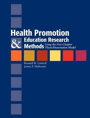 Health Promotion and Education Research Methods: Using the Five Chapter Thesis/Dissertation Model - Randall R. Cottrell, James F. McKenzie