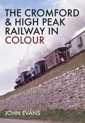 The Cromford & High Peak Railway in Colour -  John Evans