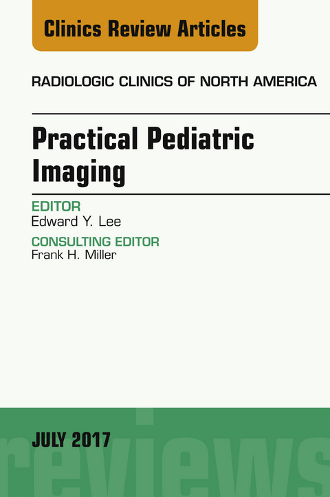 Practical Pediatric Imaging, An Issue of Radiologic Clinics of North America -  Edward Y Lee