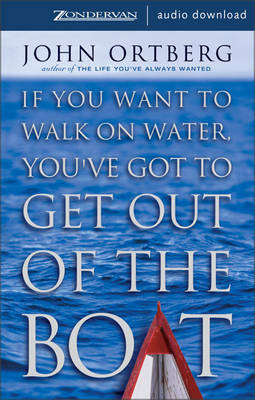 If You Want to Walk on Water, You've Got to Get Out of the Boat -  Zondervan Publishing, John Ortberg