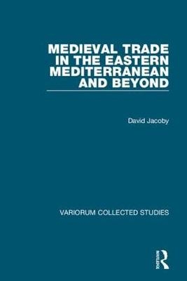 Medieval Trade in the Eastern Mediterranean and Beyond -  David Jacoby