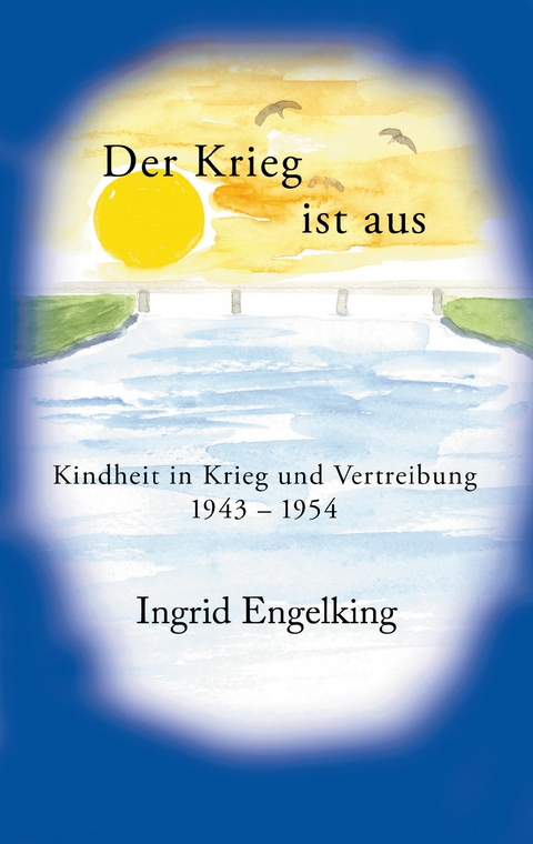 Der Krieg ist aus. Kindheit in Krieg und Vertreibung 1943-1954 - Ingrid Engelking