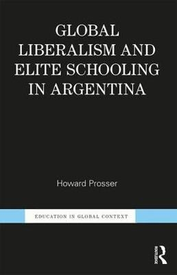Global Liberalism and Elite Schooling in Argentina -  Howard Prosser