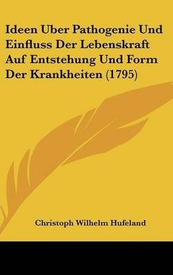 Ideen Uber Pathogenie Und Einfluss Der Lebenskraft Auf Entstehung Und Form Der Krankheiten (1795) - Christoph Wilhelm Hufeland