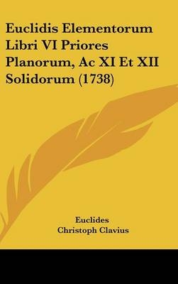 Euclidis Elementorum Libri VI Priores Planorum, Ac XI Et XII Solidorum (1738) -  Euclides, Christoph Clavius, Joanne Henrico Van Lom
