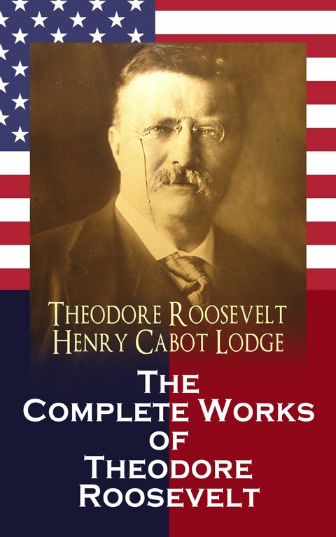 The Complete Works of Theodore Roosevelt - Theodore Roosevelt, Henry Cabot Lodge