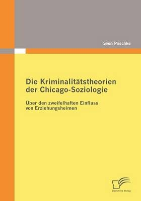 Die Kriminalit&auml;tstheorien der Chicago-Soziologie - Sven Paschke