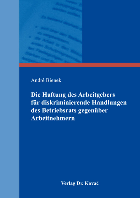 Die Haftung des Arbeitgebers f&uuml;r diskriminierende Handlungen des Betriebsrats gegen&uuml;ber Arbeitnehmern - Andr&eacute; Bienek