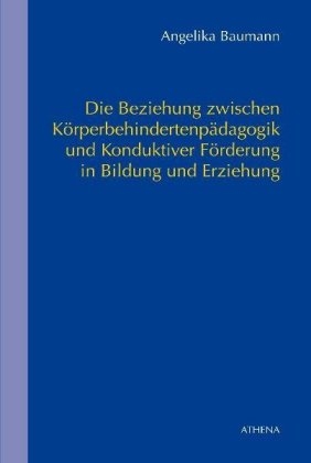 Die Beziehung zwischen K&ouml;rperbehindertenp&auml;dagogik und Konduktiver F&ouml;rderung in Bildung und Erziehung - Angelika Baumann