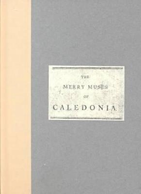 The Merry Muses of Caledonia  a Collection of Favourite Scots Songs, Ancient and Modern, Selected for Use of the Crochallan Fencibles (1799) - Robert Burns, et al