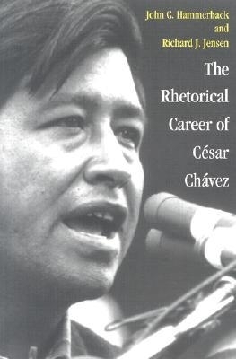 The Rhetorical Career of Cesar Chavez - John C. Hammerback, Richard J. Jensen