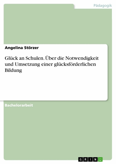Gl&uuml;ck an Schulen. &Uuml;ber die Notwendigkeit und Umsetzung einer gl&uuml;cksf&ouml;rderlichen Bildung - Angelina St&ouml;rzer