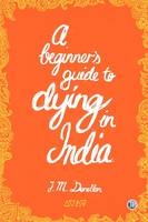 A Beginner Guide to Dying in India - Josh Donellan
