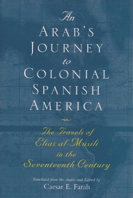 An Arab's Journey to Colonial Spanish America - Elias al-Musili, Caesar E Farah