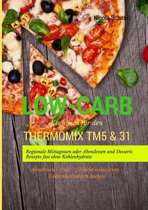 Low-Carb Kochbuch f&uuml;r den Thermomix TM5 & 31 Regionale Mittagessen oder Abendessen und Desserts Rezepte fast ohne Kohlenhydrate Abnehmen - Di&auml;t - Gewicht reduzieren - Kohlenhydratarm kochen - Nicola Schmid