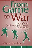 From Game to War and Other Psychoanalytic Essays on Folklore - Alan Dundes