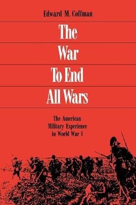 The War to End All Wars - Edward M Coffman