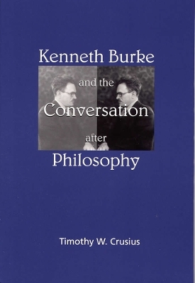 Kenneth Burke and the Conversation After Philosophy - Timothy W. Crusius