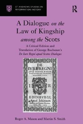 Dialogue on the Law of Kingship among the Scots -  Roger A. Mason,  Martin S. Smith
