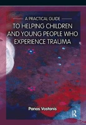 A Practical Guide to Helping Children and Young People Who Experience Trauma -  Panos Vostanis