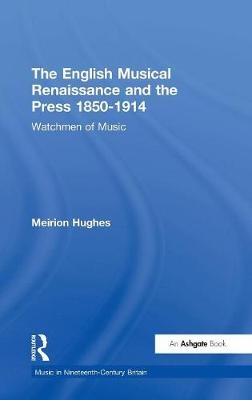 English Musical Renaissance and the Press 1850-1914: Watchmen of Music -  Meirion Hughes