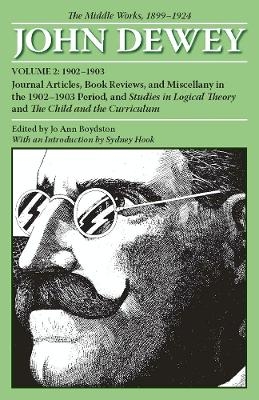 The Collected Works of John Dewey V. 2; 1902-1903, Journal Articles, Book Reviews, and Miscellany in the 1902-1903 Period, and Studies in Logical Theory and the Child and the Curriculum - John Dewey