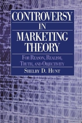 Controversy in Marketing Theory: For Reason, Realism, Truth and Objectivity - Shelby D. Hunt