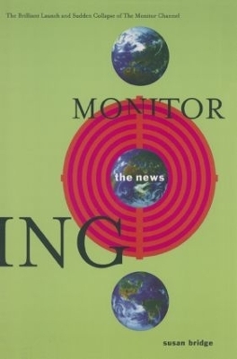 Monitoring the News: The Brilliant Launch and Sudden Collapse of the Monitor Channel - Susan Bridge
