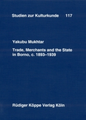 Trade, Merchants and the State in Borno, c. 1893&ndash;1939 - Yakubu Mukhtar