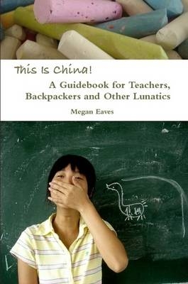 This Is China: A Guidebook for Teachers, Backpackers and Other Lunatics